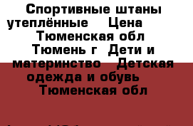 Спортивные штаны утеплённые  › Цена ­ 200 - Тюменская обл., Тюмень г. Дети и материнство » Детская одежда и обувь   . Тюменская обл.